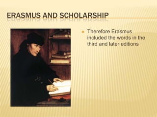 ERASMUS AND SCHOLARSHIP
                   Therefore Erasmus
                    included the words in the
                    third and later editions
 