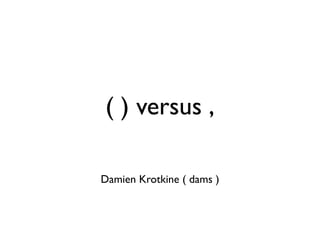 ( ) versus ,

Damien Krotkine ( dams )
 