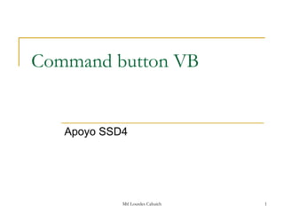 Command button VB


   Apoyo SSD4




            Mtl Lourdes Cahuich   1
 
