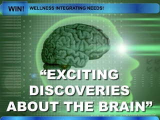 WELLNESS INTEGRATING NEEDS!
WIN!
“EXCITING
DISCOVERIES
ABOUT THE BRAIN”
 