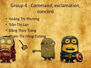 Group 4 : Command, exclamation,
concord
• Hoàng Thị Phương
• Trần Thị Lan
• Đặng Thùy Trang
• Phạm Thị Hồng Dương
 