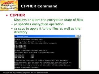 © 2007 The McGraw-Hill Companies, Inc. All rights reserved
CIPHER Command
• CIPHER
– Displays or alters the encryption state of files
– /e specifies encryption operation
– /a says to apply it to the files as well as the
directory
 