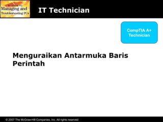 © 2007 The McGraw-Hill Companies, Inc. All rights reserved
Menguraikan Antarmuka Baris
Perintah
IT Technician
CompTIA A+
Technician
 