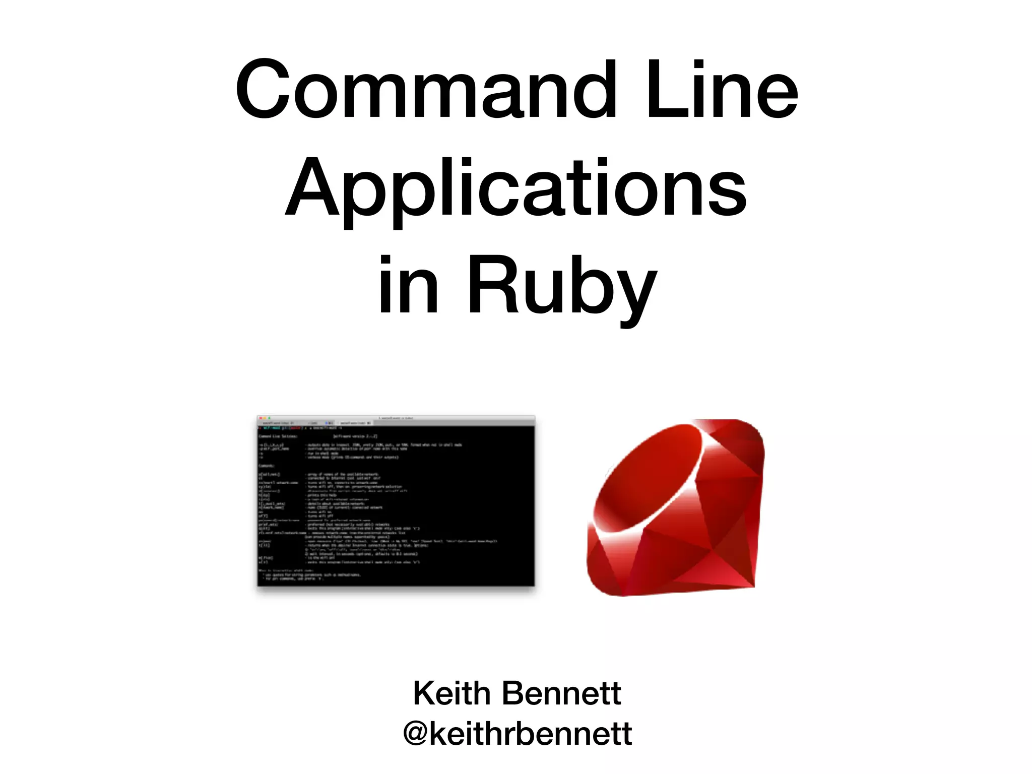 Command Line
Applications
in Ruby
Keith Bennett
@keithrbennett
 