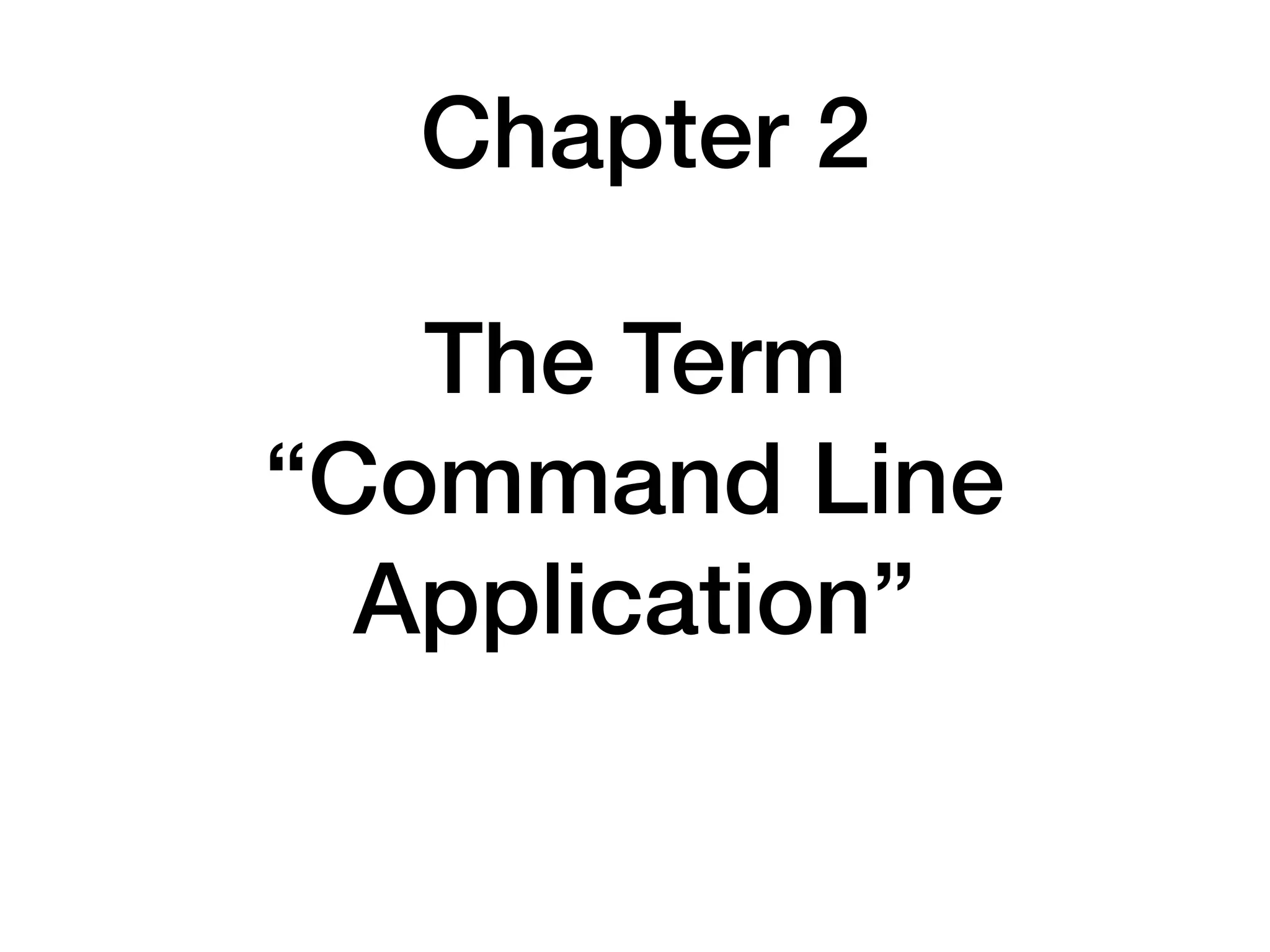 Chapter 2
The Term 
“Command Line
Application”
 