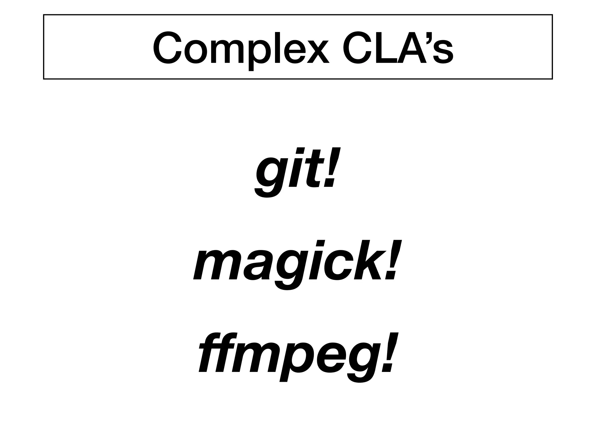 git!
magick!
ﬀmpeg!
Complex CLA’s
 