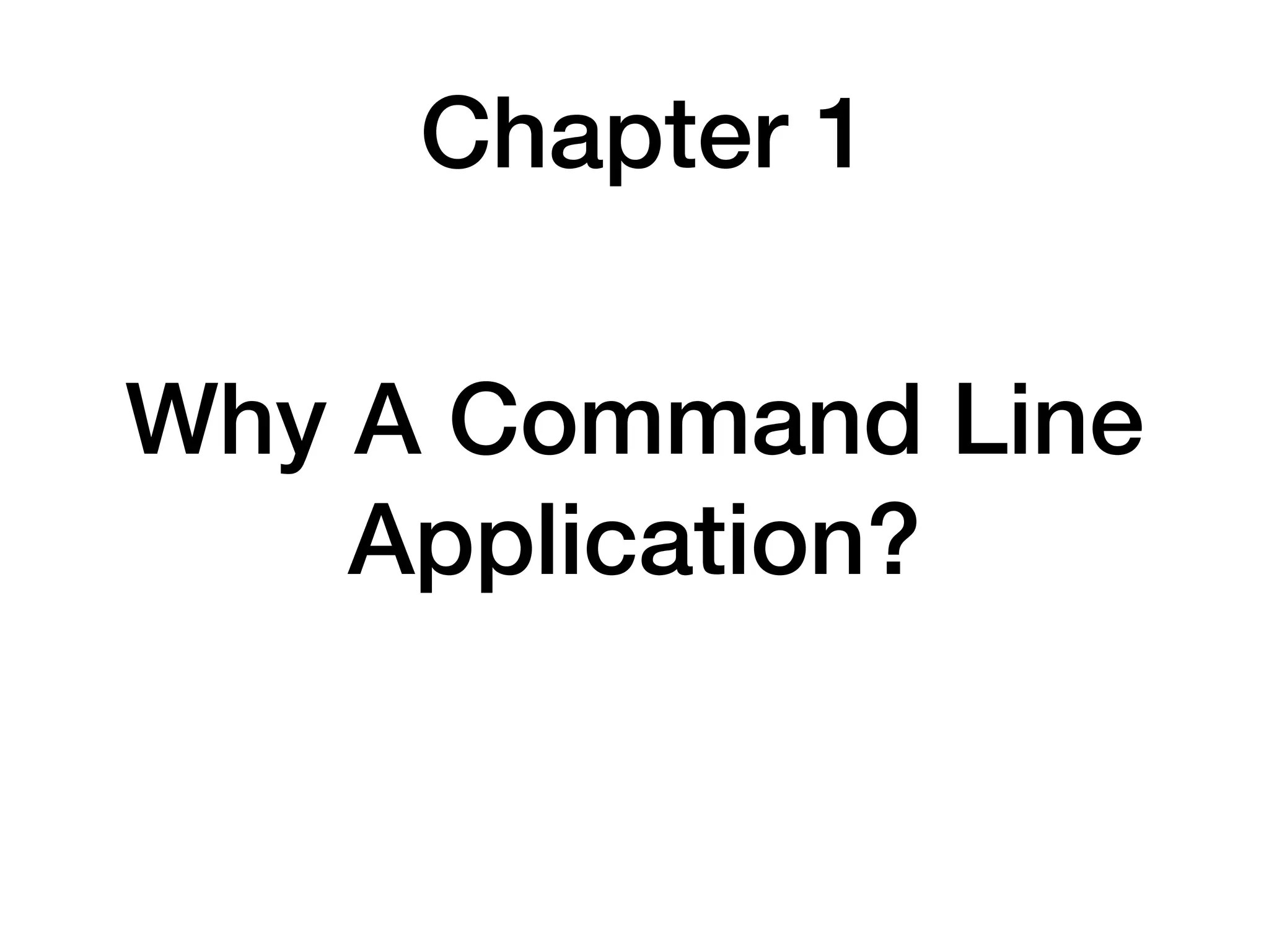 Chapter 1
Why A Command Line
Application?
 