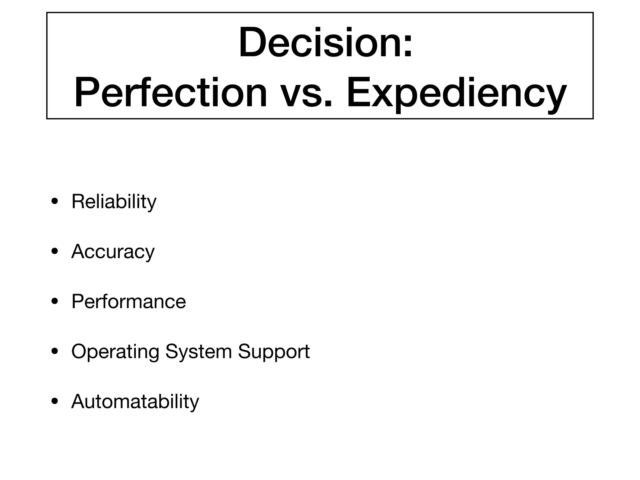 Decision:
Perfection vs. Expediency
• Reliability

• Accuracy

• Performance

• Operating System Support

• Automatability
 