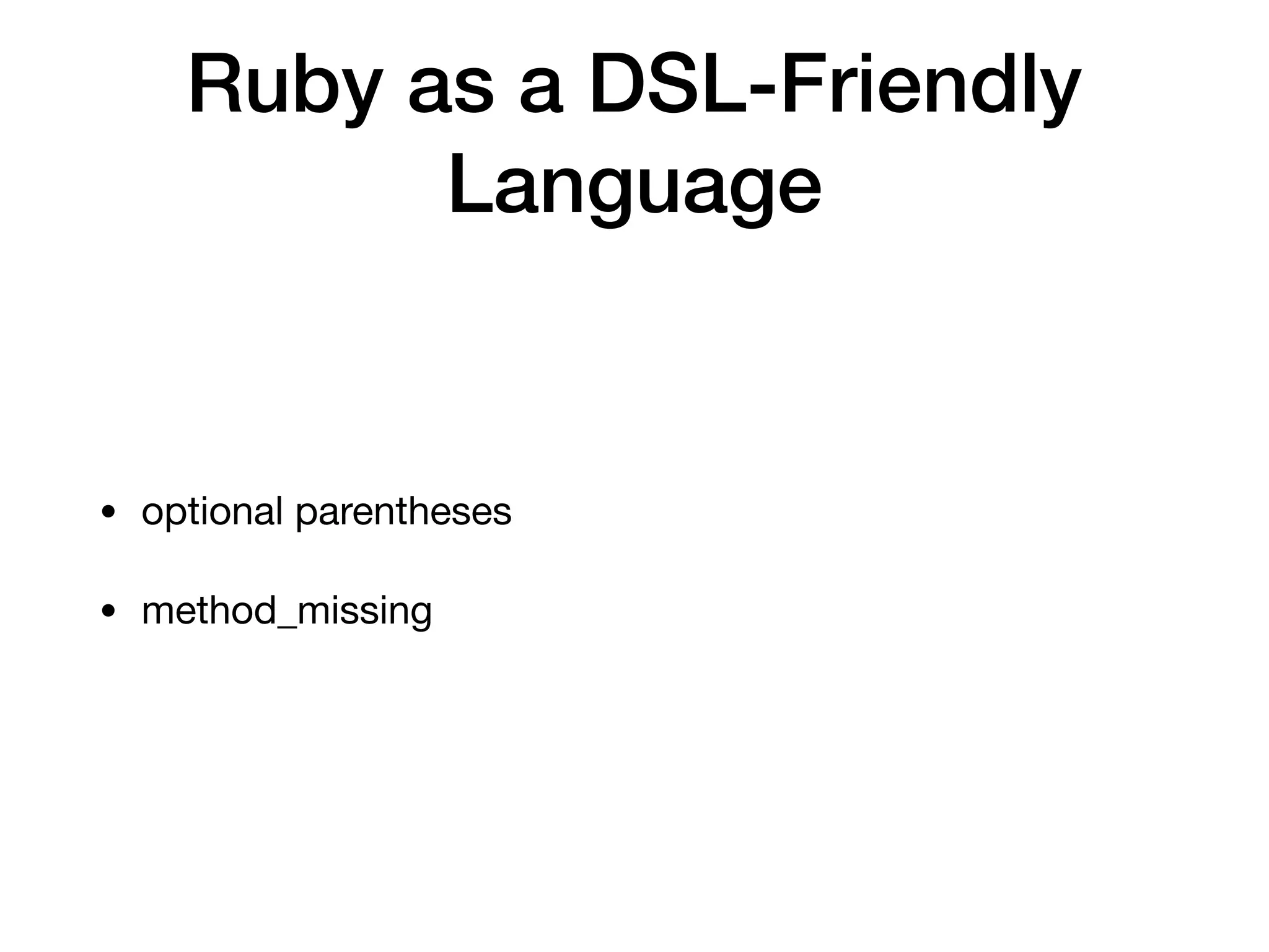 Ruby as a DSL-Friendly
Language
• optional parentheses

• method_missing
 
