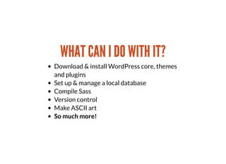 WHAT CAN I DO WITH IT?WHAT CAN I DO WITH IT?
Download & install WordPress core, themes
and plugins
Set up & manage a local...
