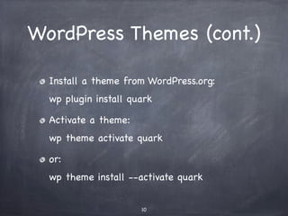 WordPress Themes (cont.)
Install a theme from WordPress.org:
wp plugin install quark
Activate a theme:
wp theme activate quark
or:
wp theme install --activate quark
10
 