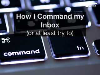 How I Command my
       Inbox
  (or at least try to)
 