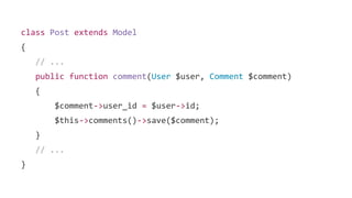 class Post extends Model
{
// ...
public function comment(User $user, Comment $comment)
{
$comment->user_id = $user->id;
$this->comments()->save($comment);
}
// ...
}
 