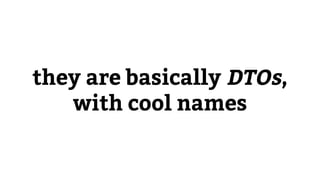 they are basically DTOs,
with cool names
 