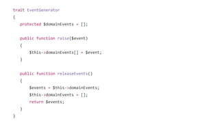 trait EventGenerator
{
protected $domainEvents = [];
public function raise($event)
{
$this->domainEvents[] = $event;
}
public function releaseEvents()
{
$events = $this->domainEvents;
$this->domainEvents = [];
return $events;
}
}
 