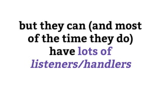 but they can (and most
of the time they do)
have lots of
listeners/handlers
 