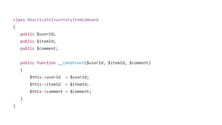 class DeactivateInventoryItemCommand
{
public $userId;
public $itemId;
public $comment;
public function __construct($userId, $itemId, $comment)
{
$this->userId = $userId;
$this->itemId = $itemId;
$this->comment = $comment;
}
}
 