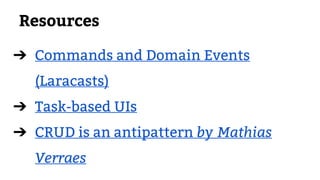 Resources
➔ Commands and Domain Events
(Laracasts)
➔ Task-based UIs
➔ CRUD is an antipattern by Mathias
Verraes
 