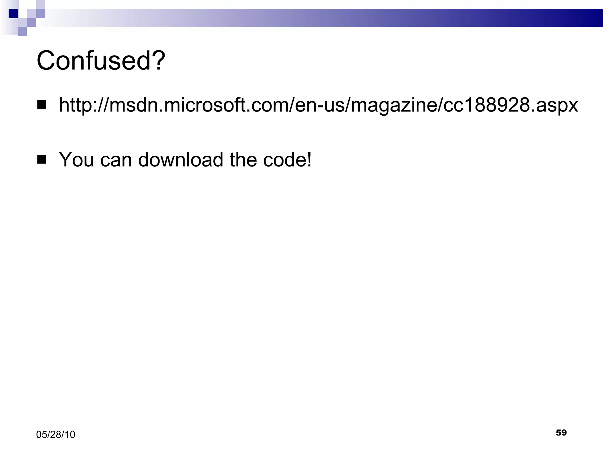 Confused? http://msdn.microsoft.com/en-us/magazine/cc188928.aspx You can download the code! 05/28/10 