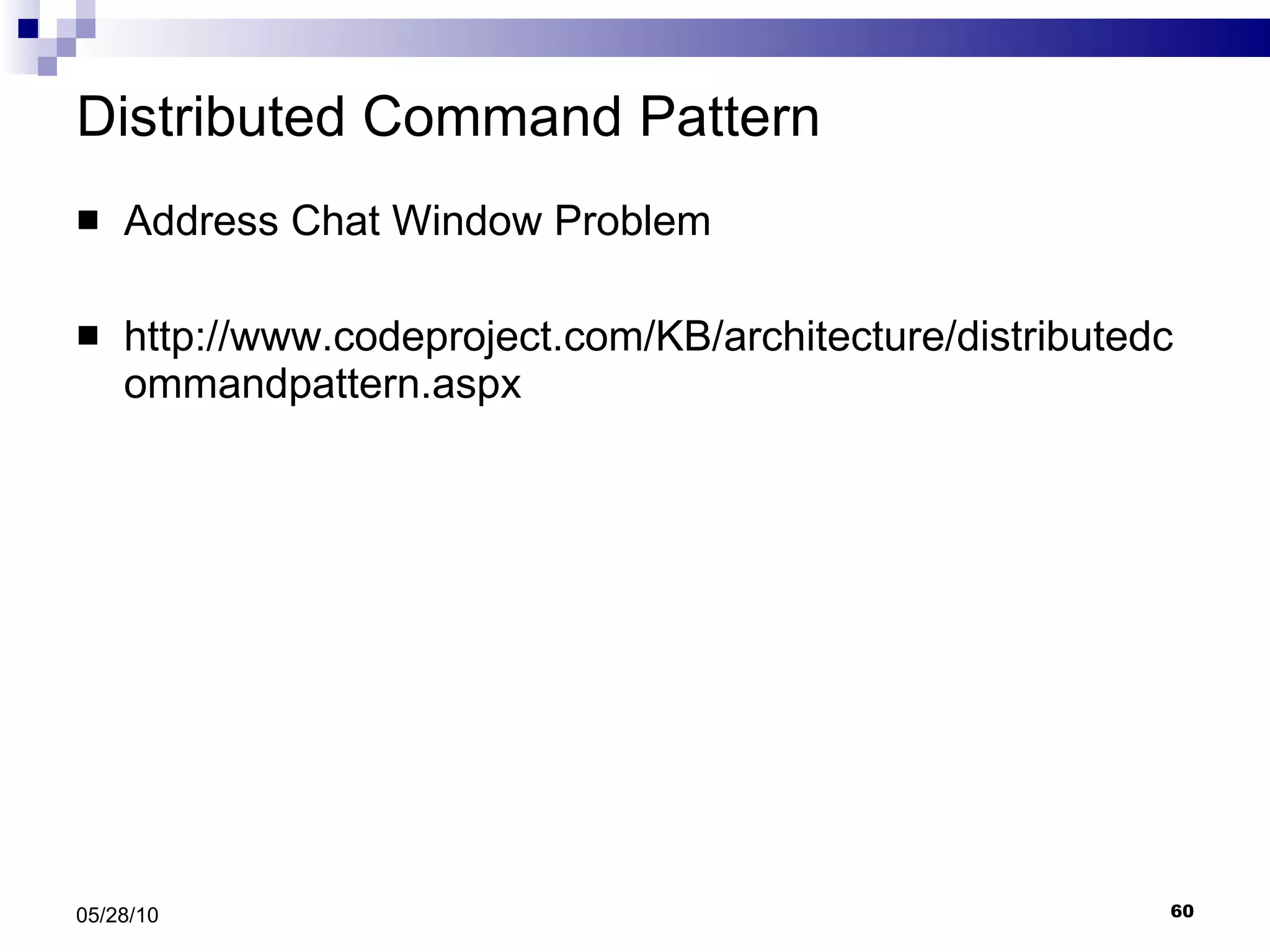 Distributed Command Pattern Address Chat Window Problem http://www.codeproject.com/KB/architecture/distributedcommandpattern.aspx 05/28/10 