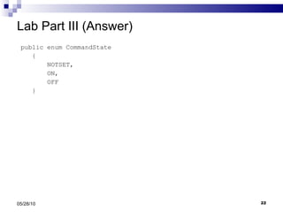 Lab Part III (Answer) public enum CommandState { NOTSET, ON, OFF } 05/28/10 