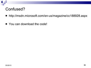 Confused? http://msdn.microsoft.com/en-us/magazine/cc188928.aspx You can download the code! 05/28/10 