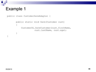 Example 1 public class CustomerSaveAdapter { public static void Save(Customer cust) { CustomerDL.SaveCustomer(cust.firstName,  cust.lastName, cust.age); } } 05/28/10 