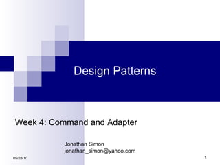Design Patterns 05/28/10 Week 4: Command and Adapter Jonathan Simon [email_address] 
