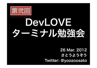 DevLOVE
ターミナル勉強会
            26 Mar. 2012
            さとうようぞう
   Twitter: @yoozoosato
 