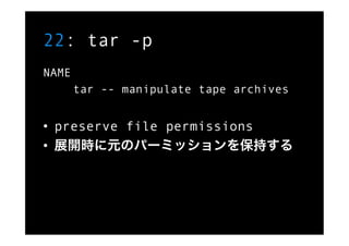 22: tar -p
NAME
       tar -- manipulate tape archives


•  preserve file permissions
•  展開時に元のパーミッションを保持する
 