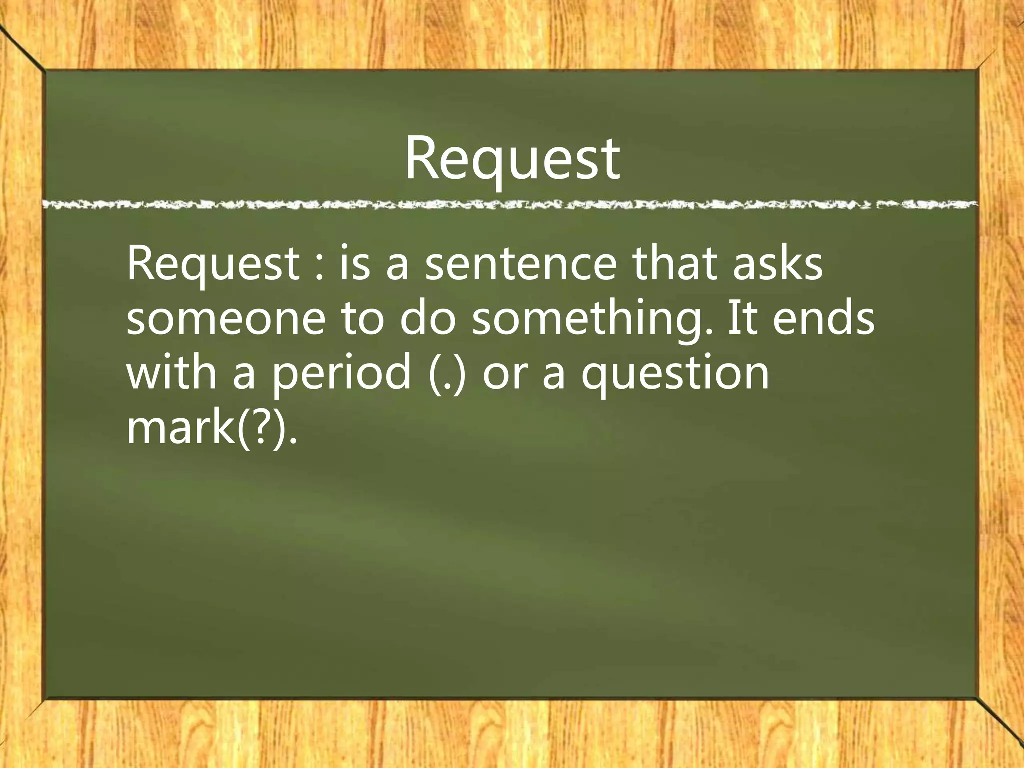 Request
Request : is a sentence that asks
someone to do something. It ends
with a period (.) or a question
mark(?).
 