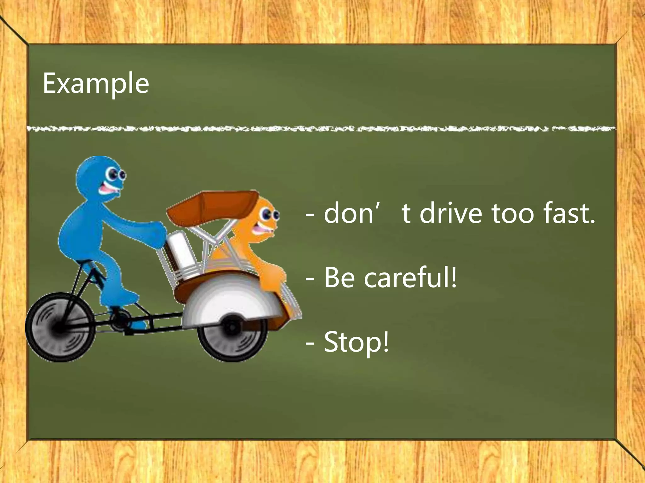 - don’t drive too fast.
- Be careful!
- Stop!
Example
 