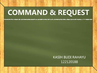 COMMAND & REQUEST
KASIH BUDI RAHAYU
122120188
 
