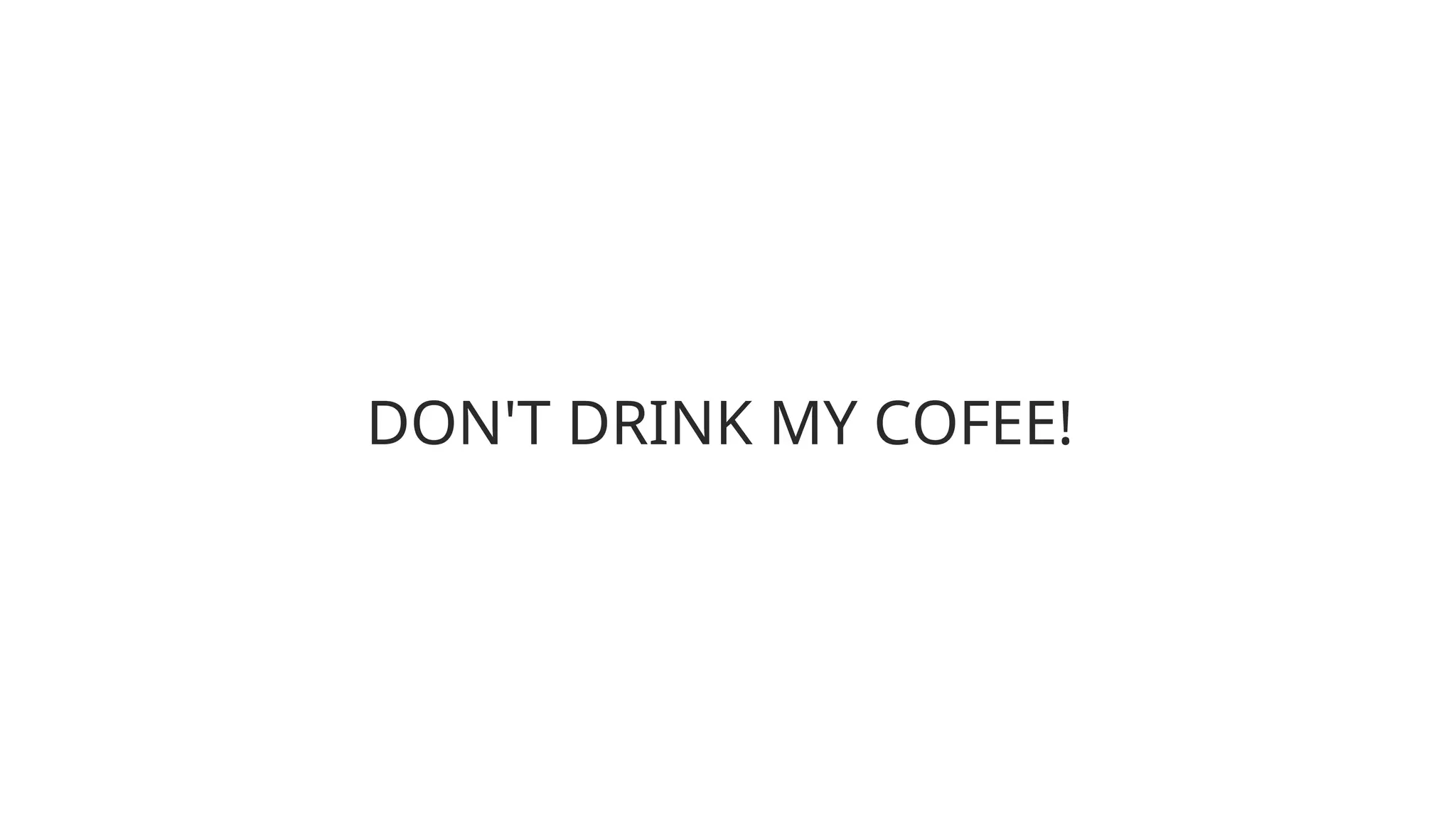 DON'T DRINK MY COFEE!
 