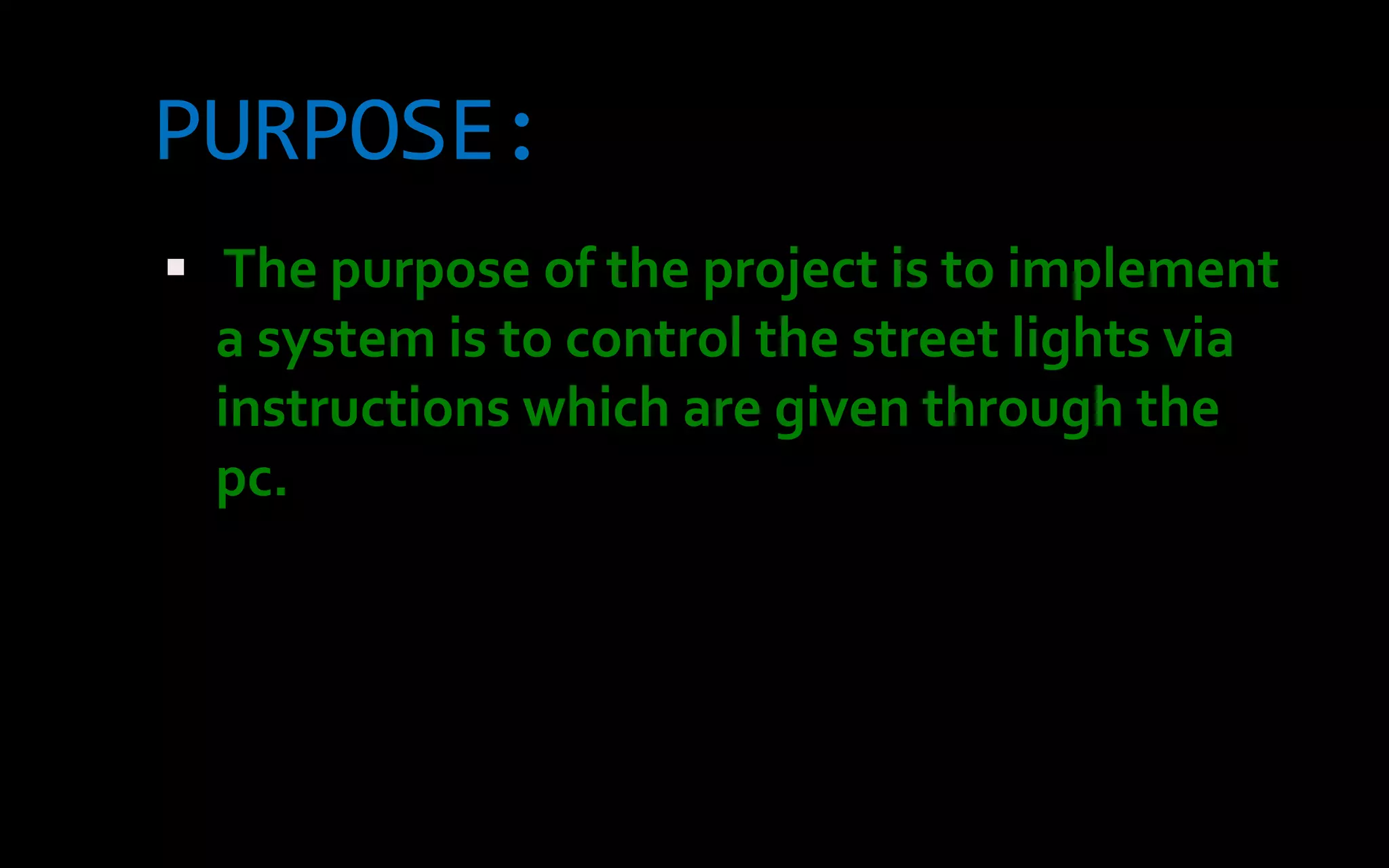 PURPOSE:
 The purpose of the project is to implement
  a system is to control the street lights via
  instructions which are given through the
  pc.
 