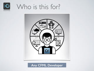 Who is this for?
Any CFML Developer
 