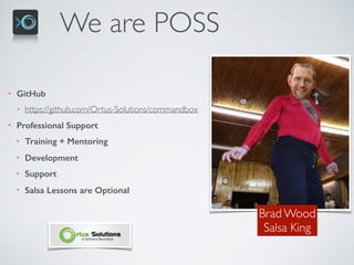 We are POSS
• GitHub
• https://github.com/Ortus-Solutions/commandbox
• Professional Support
• Training + Mentoring
• Development
• Support
• Salsa Lessons are Optional
Brad Wood 
Salsa King
 