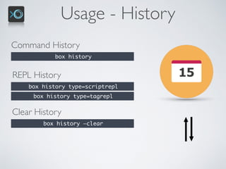 Usage - History
Command History
box history
REPL History
box history type=scriptrepl
box history type=tagrepl
Clear History
box history —clear
 