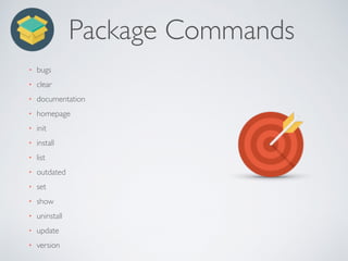 Package Commands
• bugs
• clear
• documentation
• homepage
• init
• install
• list
• outdated
• set
• show
• uninstall
• update
• version
 
