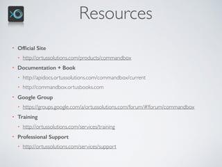 Resources
• Ofﬁcial Site
• http://ortussolutions.com/products/commandbox
• Documentation + Book
• http://apidocs.ortussolutions.com/commandbox/current
• http://commandbox.ortusbooks.com
• Google Group
• https://groups.google.com/a/ortussolutions.com/forum/#!forum/commandbox
• Training
• http://ortussolutions.com/services/training
• Professional Support
• http://ortussolutions.com/services/support
 