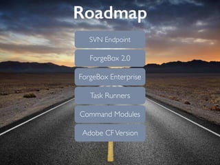 Roadmap
Task Runners
ForgeBox Enterprise
ForgeBox 2.0
SVN Endpoint
Command Modules
Adobe CFVersion
 