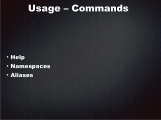 Usage – Commands 
● Help 
● Namespaces 
● Aliases 
 