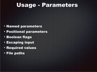 Usage - Parameters 
● Named parameters 
● Positional parameters 
● Boolean flags 
● Escaping input 
● Required values 
● File paths 
 