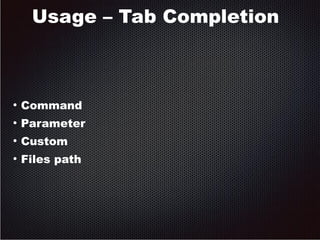 Usage – Tab Completion 
● Command 
● Parameter 
● Custom 
● Files path 
 