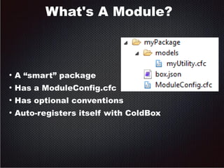 What's A Module? 
● A “smart” package 
● Has a ModuleConfig.cfc 
● Has optional conventions 
● Auto-registers itself with ColdBox 
 