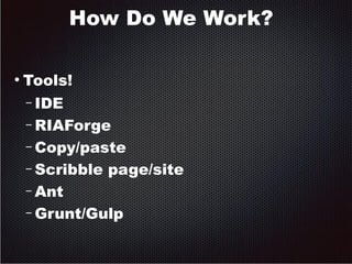 How Do We Work? 
● Tools! 
– IDE 
– RIAForge 
– Copy/paste 
– Scribble page/site 
– Ant 
– Grunt/Gulp 
 
