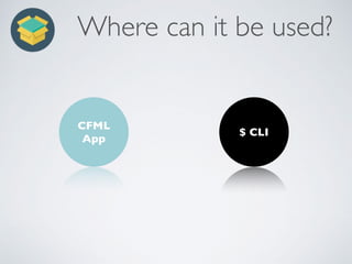 Where can it be used?
CFML  
App
$ CLI
 
