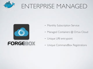 • Monthly Subscription Service
• Managed Containers @ Ortus Cloud
• Unique URI entrypoint
• Unique CommandBox Registrations
ENTERPRISE MANAGED
 