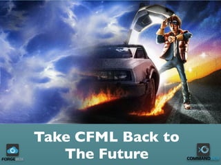 Take CFML Back to
The Future
 