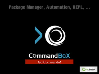 Package Manager, Automation, REPL, … 
Go Commando! 
 